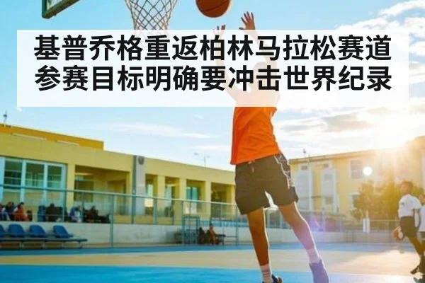 基普乔格重返柏林马拉松赛道 参赛目标明确要冲击世界纪录