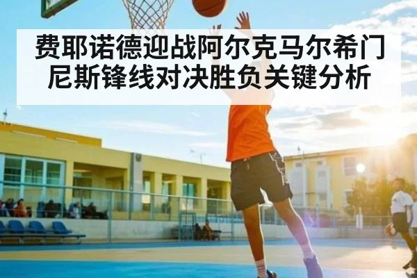 费耶诺德迎战阿尔克马尔希门尼斯锋线对决胜负关键分析